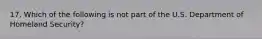 17. Which of the following is not part of the U.S. Department of Homeland Security?