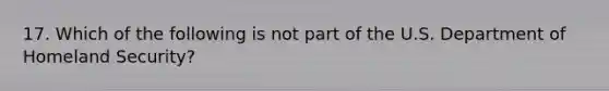 17. Which of the following is not part of the U.S. Department of Homeland Security?
