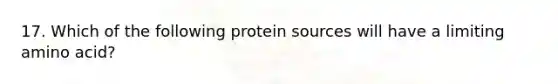 17. Which of the following protein sources will have a limiting amino acid?