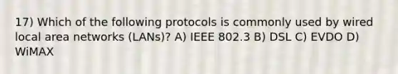 17) Which of the following protocols is commonly used by wired local area networks (LANs)? A) IEEE 802.3 B) DSL C) EVDO D) WiMAX