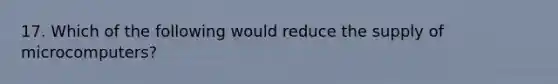 17. Which of the following would reduce the supply of microcomputers?