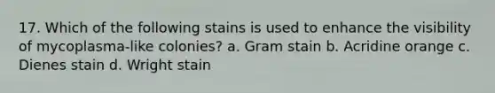 17. Which of the following stains is used to enhance the visibility of mycoplasma-like colonies? a. Gram stain b. Acridine orange c. Dienes stain d. Wright stain