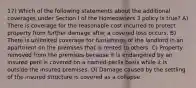 17) Which of the following statements about the additional coverages under Section I of the Homeowners 3 policy is true? A) There is coverage for the reasonable cost incurred to protect property from further damage after a covered loss occurs. B) There is unlimited coverage for furnishings of the landlord in an apartment on the premises that is rented to others. C) Property removed from the premises because it is endangered by an insured peril is covered on a named-perils basis while it is outside the insured premises. D) Damage caused by the settling of the insured structure is covered as a collapse.