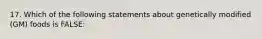 17. Which of the following statements about genetically modified (GM) foods is FALSE: