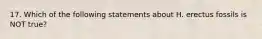 17. Which of the following statements about H. erectus fossils is NOT true?