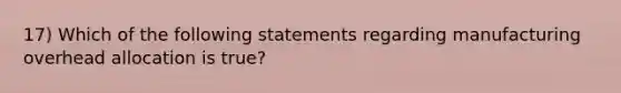 17) Which of the following statements regarding manufacturing overhead allocation is true?