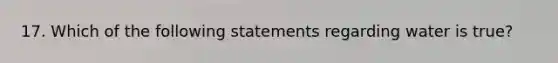 17. Which of the following statements regarding water is true?