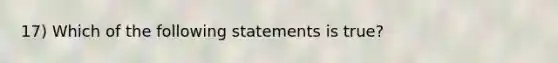 17) Which of the following statements is true?