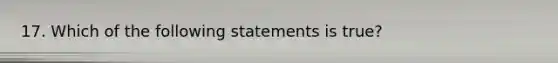 17. Which of the following statements is true?