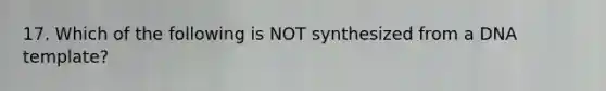 17. Which of the following is NOT synthesized from a DNA template?