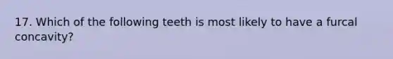 17. Which of the following teeth is most likely to have a furcal concavity?