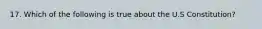 17. Which of the following is true about the U.S Constitution?