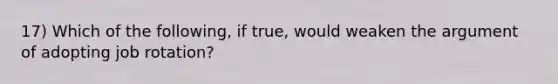 17) Which of the following, if true, would weaken the argument of adopting job rotation?