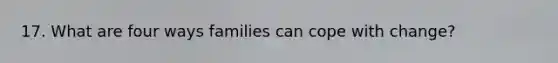 17. What are four ways families can cope with change?
