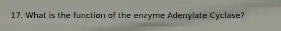 17. What is the function of the enzyme Adenylate Cyclase?