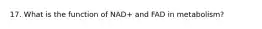 17. What is the function of NAD+ and FAD in metabolism?