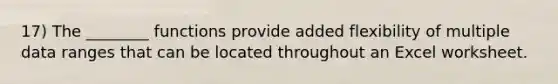 17) The ________ functions provide added flexibility of multiple data ranges that can be located throughout an Excel worksheet.