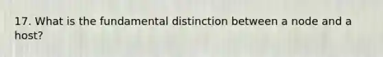 17. What is the fundamental distinction between a node and a host?