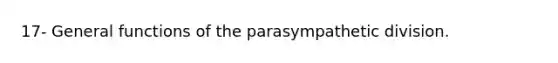 17- General functions of the parasympathetic division.