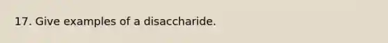 17. Give examples of a disaccharide.