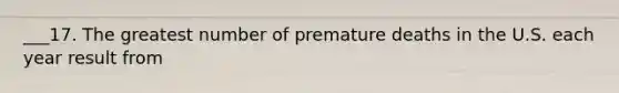 ___17. The greatest number of premature deaths in the U.S. each year result from