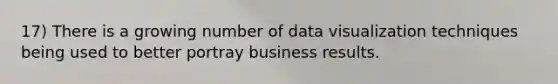 17) There is a growing number of data visualization techniques being used to better portray business results.