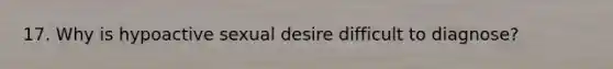 17. Why is hypoactive sexual desire difficult to diagnose?