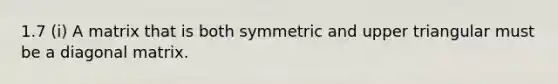 1.7 (i) A matrix that is both symmetric and upper triangular must be a diagonal matrix.