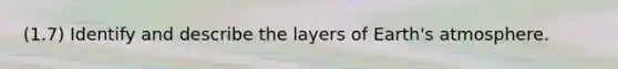 (1.7) Identify and describe the layers of <a href='https://www.questionai.com/knowledge/kRonPjS5DU-earths-atmosphere' class='anchor-knowledge'>earth's atmosphere</a>.