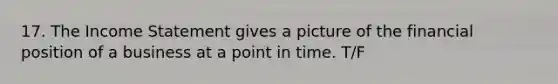 17. The Income Statement gives a picture of the financial position of a business at a point in time. T/F
