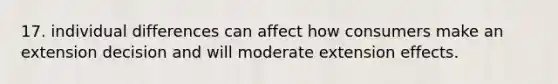 17. individual differences can affect how consumers make an extension decision and will moderate extension effects.