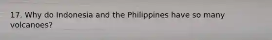 17. Why do Indonesia and the Philippines have so many volcanoes?