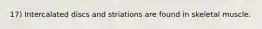 17) Intercalated discs and striations are found in skeletal muscle.