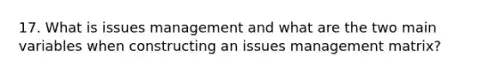 17. What is issues management and what are the two main variables when constructing an issues management matrix?