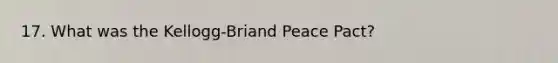 17. What was the Kellogg-Briand Peace Pact?