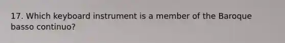 17. Which keyboard instrument is a member of the Baroque basso continuo?