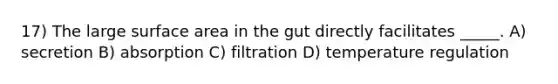 17) The large surface area in the gut directly facilitates _____. A) secretion B) absorption C) filtration D) temperature regulation