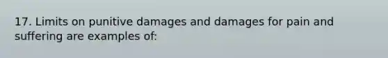 17. Limits on punitive damages and damages for pain and suffering are examples of: