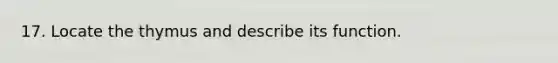 17. Locate the thymus and describe its function.