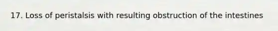 17. Loss of peristalsis with resulting obstruction of the intestines