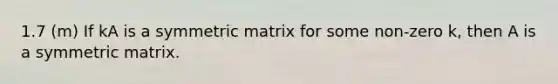 1.7 (m) If kA is a symmetric matrix for some non-zero k, then A is a symmetric matrix.