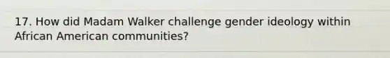 17. How did Madam Walker challenge gender ideology within African American communities?