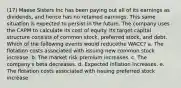 (17) Maese Sisters Inc has been paying out all of its earnings as dividends, and hence has no retained earnings. This same situation is expected to persist in the future. The company uses the CAPM to calculate its cost of equity. Its target capital structure consists of common stock, preferred stock, and debt. Which of the following events would reducethe WACC? a. The flotation costs associated with issuing new common stock increase. b. The market risk premium increases. c. The company's beta decreases. d. Expected inflation increases. e. The flotation costs associated with issuing preferred stock increase.