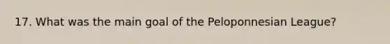 17. What was the main goal of the Peloponnesian League?