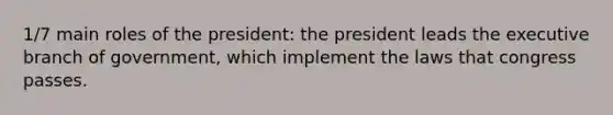 1/7 main roles of the president: the president leads the executive branch of government, which implement the laws that congress passes.