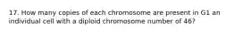 17. How many copies of each chromosome are present in G1 an individual cell with a diploid chromosome number of 46?