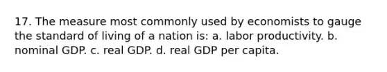 17. The measure most commonly used by economists to gauge the standard of living of a nation is: a. labor productivity. b. nominal GDP. c. real GDP. d. real GDP per capita.