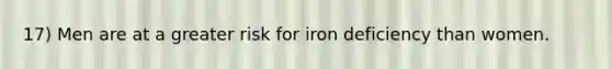 17) Men are at a greater risk for iron deficiency than women.