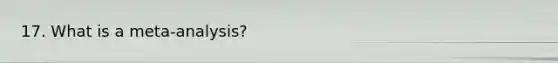 17. What is a meta-analysis?