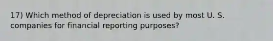 17) Which method of depreciation is used by most U. S. companies for financial reporting purposes?